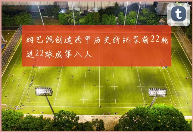 姆巴佩创造西甲历史新纪录前22轮进22球成第八人