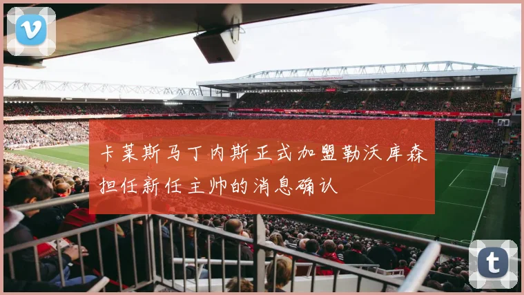 卡莱斯马丁内斯正式加盟勒沃库森担任新任主帅的消息确认