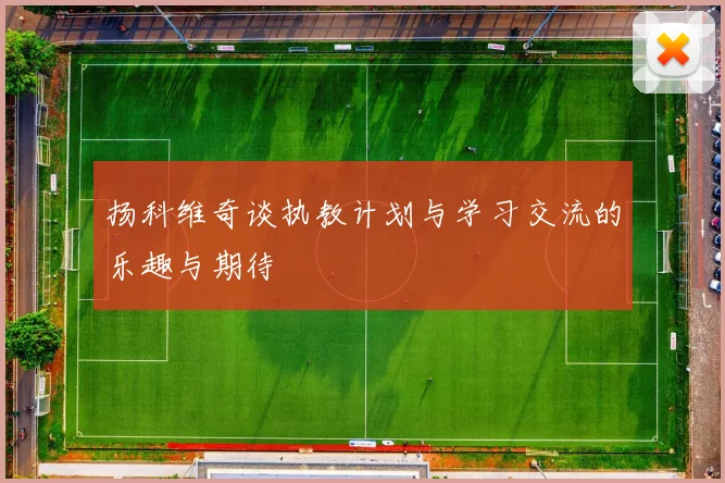 扬科维奇谈执教计划与学习交流的乐趣与期待