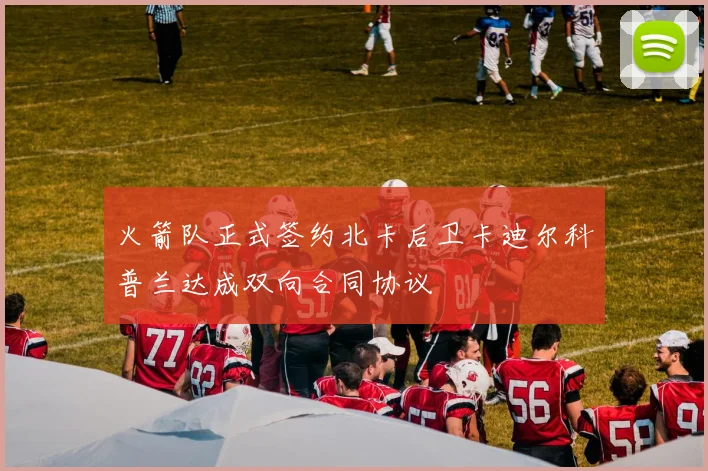 火箭队正式签约北卡后卫卡迪尔科普兰达成双向合同协议