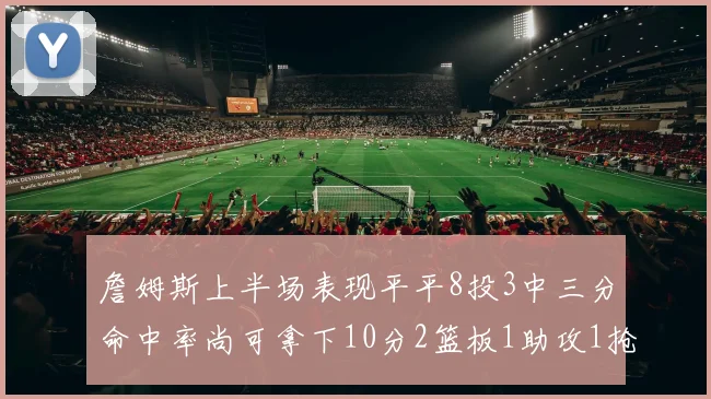 詹姆斯上半场表现平平8投3中三分命中率尚可拿下10分2篮板1助攻1抢断1盖帽