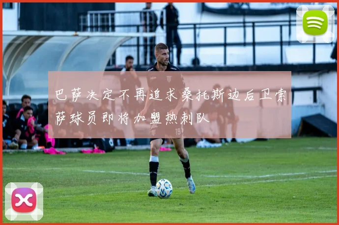 巴萨决定不再追求桑托斯边后卫索萨球员即将加盟热刺队
