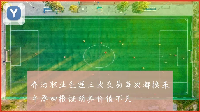 乔治职业生涯三次交易每次都换来丰厚回报证明其价值不凡