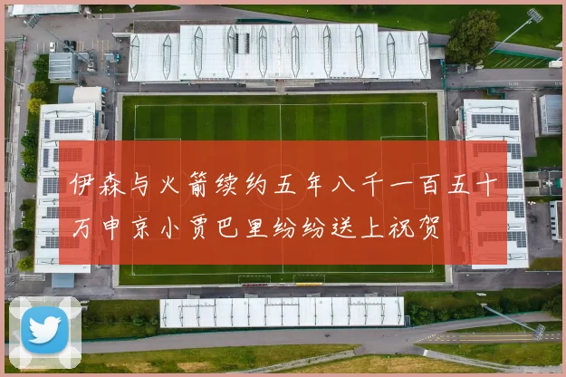 伊森与火箭续约五年八千一百五十万申京小贾巴里纷纷送上祝贺