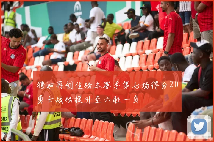 穆迪再创佳绩本赛季第七场得分20勇士战绩提升至六胜一负