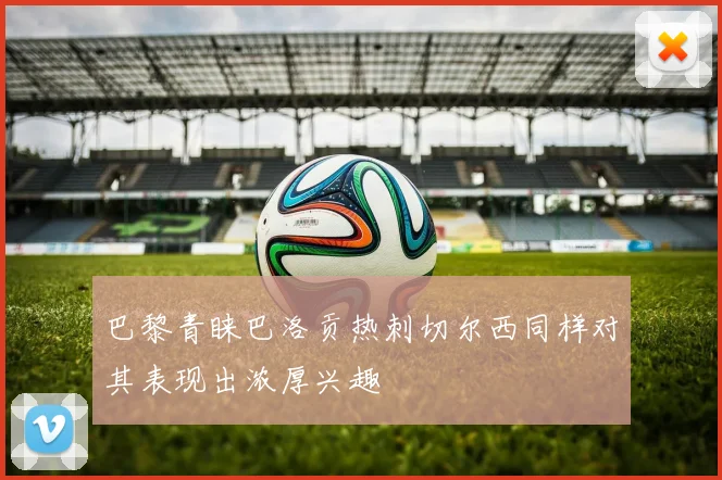巴黎青睐巴洛贡热刺切尔西同样对其表现出浓厚兴趣