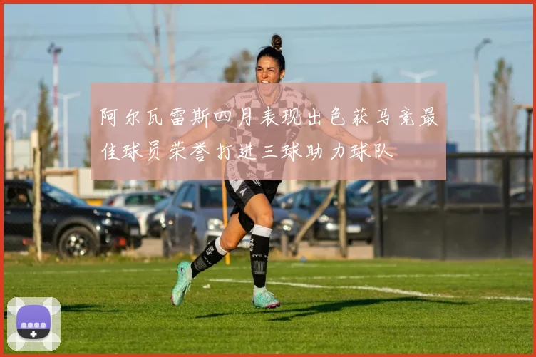 阿尔瓦雷斯四月表现出色获马竞最佳球员荣誉打进三球助力球队