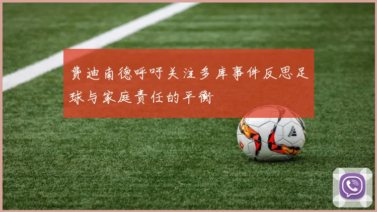 费迪南德呼吁关注多库事件反思足球与家庭责任的平衡
